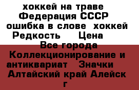 14.1) хоккей на траве : Федерация СССР  (ошибка в слове “хоккей“) Редкость ! › Цена ­ 399 - Все города Коллекционирование и антиквариат » Значки   . Алтайский край,Алейск г.